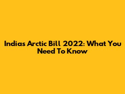India's Arctic Bill 2022: What You Need To Know