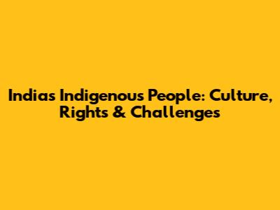 India's Indigenous People: Culture, Rights & Challenges