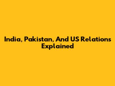 India, Pakistan, And US Relations Explained
