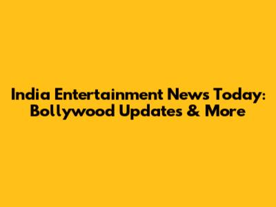 India Entertainment News Today: Bollywood Updates & More