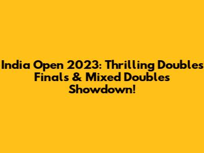 India Open 2023: Thrilling Doubles Finals & Mixed Doubles Showdown!