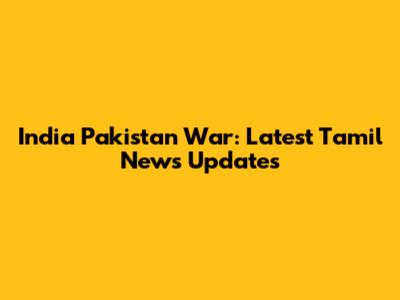 India Pakistan War: Latest Tamil News Updates