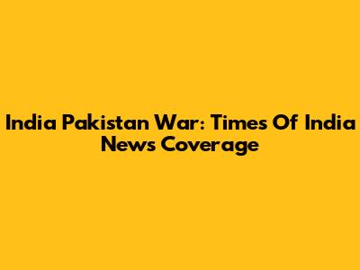India Pakistan War: Times Of India News Coverage