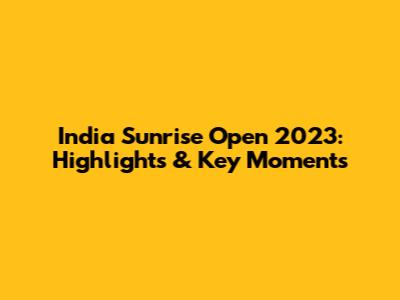 India Sunrise Open 2023: Highlights & Key Moments