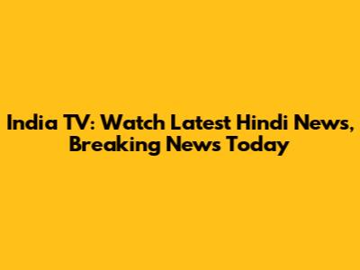 India TV: Watch Latest Hindi News, Breaking News Today