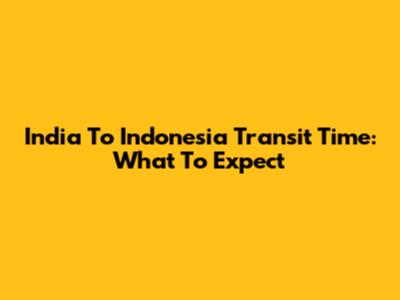 India To Indonesia Transit Time: What To Expect