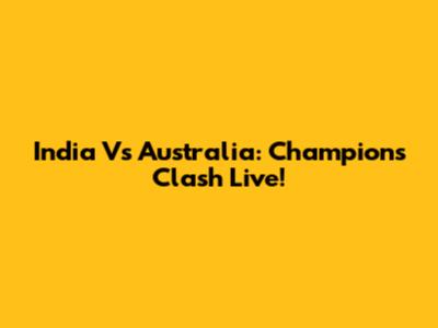 India Vs Australia: Champions Clash Live!