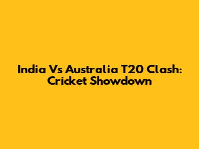 India Vs Australia T20 Clash: Cricket Showdown