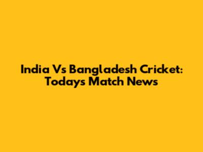 India Vs Bangladesh Cricket: Today's Match News