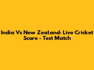 India Vs New Zealand: Live Cricket Score - Test Match