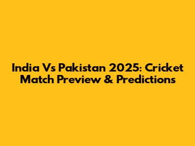 India Vs Pakistan 2025: Cricket Match Preview & Predictions