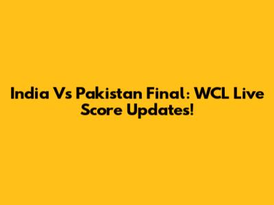 India Vs Pakistan Final: WCL Live Score Updates!