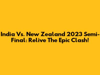 India Vs. New Zealand 2023 Semi-Final: Relive The Epic Clash!