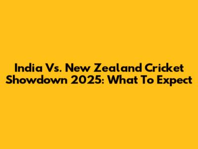 India Vs. New Zealand Cricket Showdown 2025: What To Expect