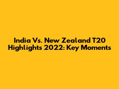 India Vs. New Zealand T20 Highlights 2022: Key Moments
