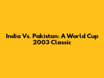 India Vs. Pakistan: A World Cup 2003 Classic