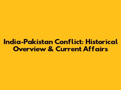 India-Pakistan Conflict: Historical Overview & Current Affairs