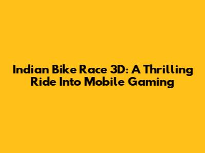 Indian Bike Race 3D: A Thrilling Ride Into Mobile Gaming