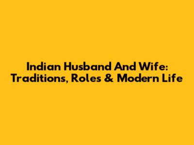 Indian Husband And Wife: Traditions, Roles & Modern Life