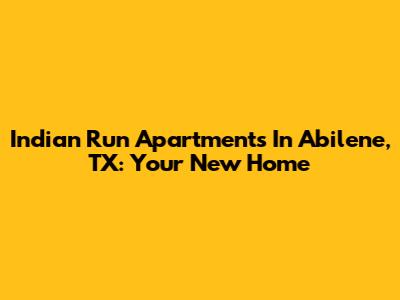 Indian Run Apartments In Abilene, TX: Your New Home