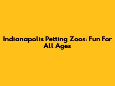 Indianapolis Petting Zoos: Fun For All Ages