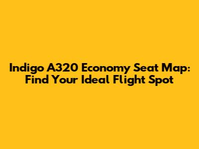 Indigo A320 Economy Seat Map: Find Your Ideal Flight Spot
