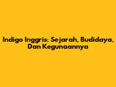 Indigo Inggris: Sejarah, Budidaya, Dan Kegunaannya