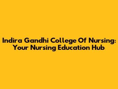 Indira Gandhi College Of Nursing: Your Nursing Education Hub