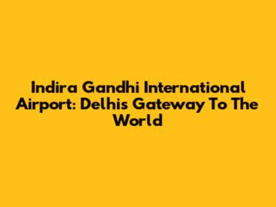 Indira Gandhi International Airport: Delhi's Gateway To The World