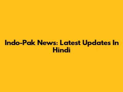 Indo-Pak News: Latest Updates In Hindi