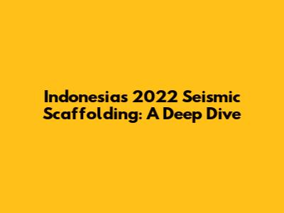 Indonesia's 2022 Seismic Scaffolding: A Deep Dive