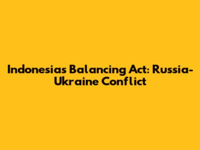 Indonesia's Balancing Act: Russia-Ukraine Conflict