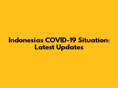 Indonesia's COVID-19 Situation: Latest Updates