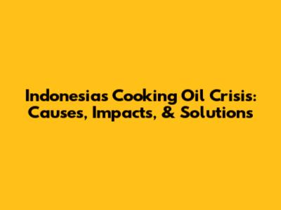 Indonesia's Cooking Oil Crisis: Causes, Impacts, & Solutions