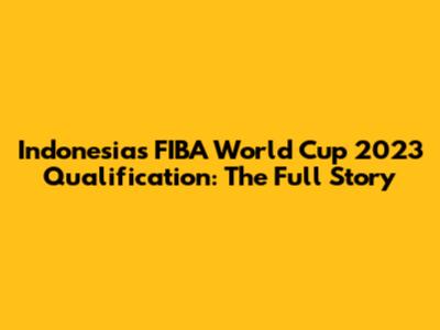 Indonesia's FIBA World Cup 2023 Qualification: The Full Story