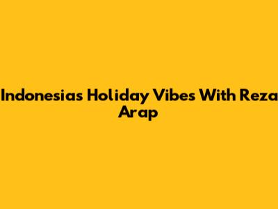Indonesia's Holiday Vibes With Reza Arap