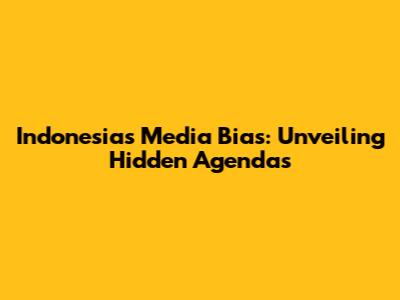 Indonesia's Media Bias: Unveiling Hidden Agendas