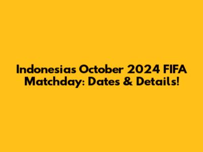 Indonesia's October 2024 FIFA Matchday: Dates & Details!