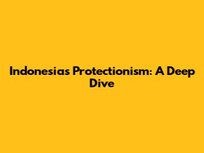 Indonesia's Protectionism: A Deep Dive