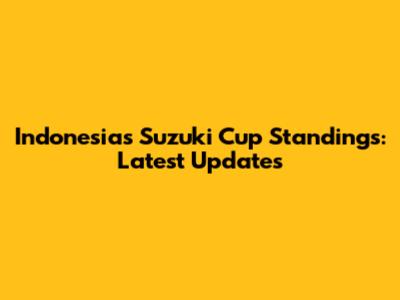 Indonesia's Suzuki Cup Standings: Latest Updates