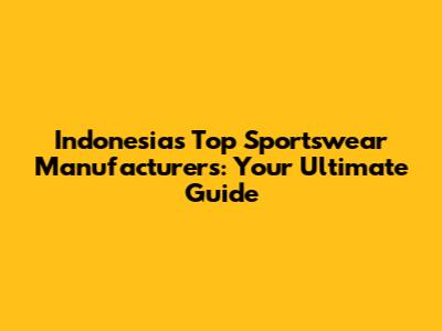 Indonesia's Top Sportswear Manufacturers: Your Ultimate Guide