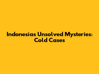 Indonesia's Unsolved Mysteries: Cold Cases