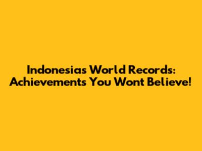Indonesia's World Records: Achievements You Won't Believe!