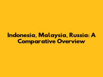 Indonesia, Malaysia, Russia: A Comparative Overview