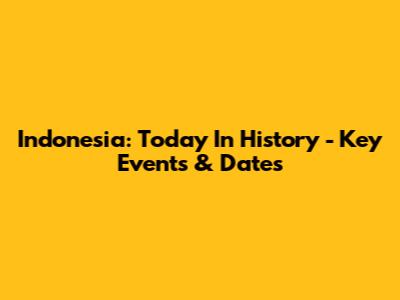Indonesia: Today In History - Key Events & Dates