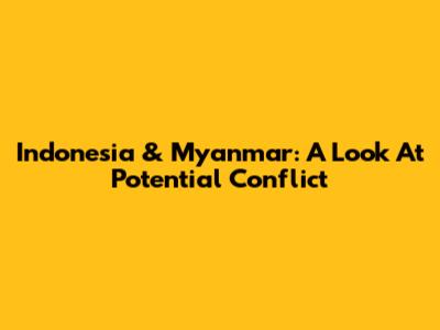 Indonesia & Myanmar: A Look At Potential Conflict
