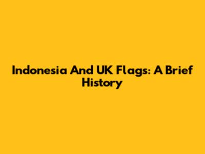 Indonesia And UK Flags: A Brief History