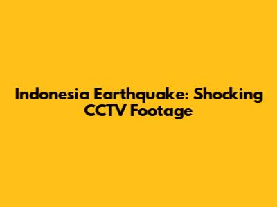 Indonesia Earthquake: Shocking CCTV Footage