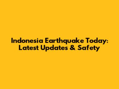 Indonesia Earthquake Today: Latest Updates & Safety