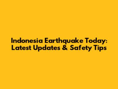 Indonesia Earthquake Today: Latest Updates & Safety Tips